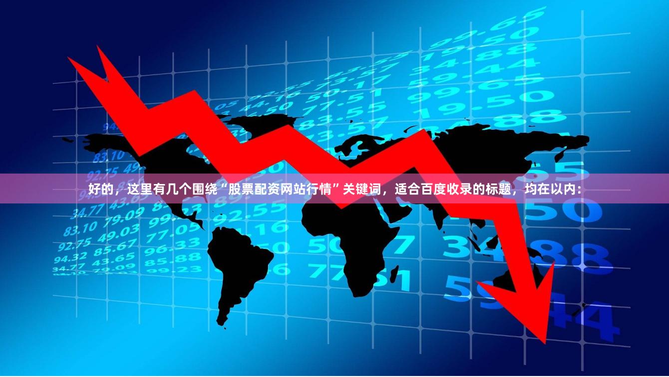 好的，这里有几个围绕“股票配资网站行情”关键词，适合百度收录的标题，均在以内：