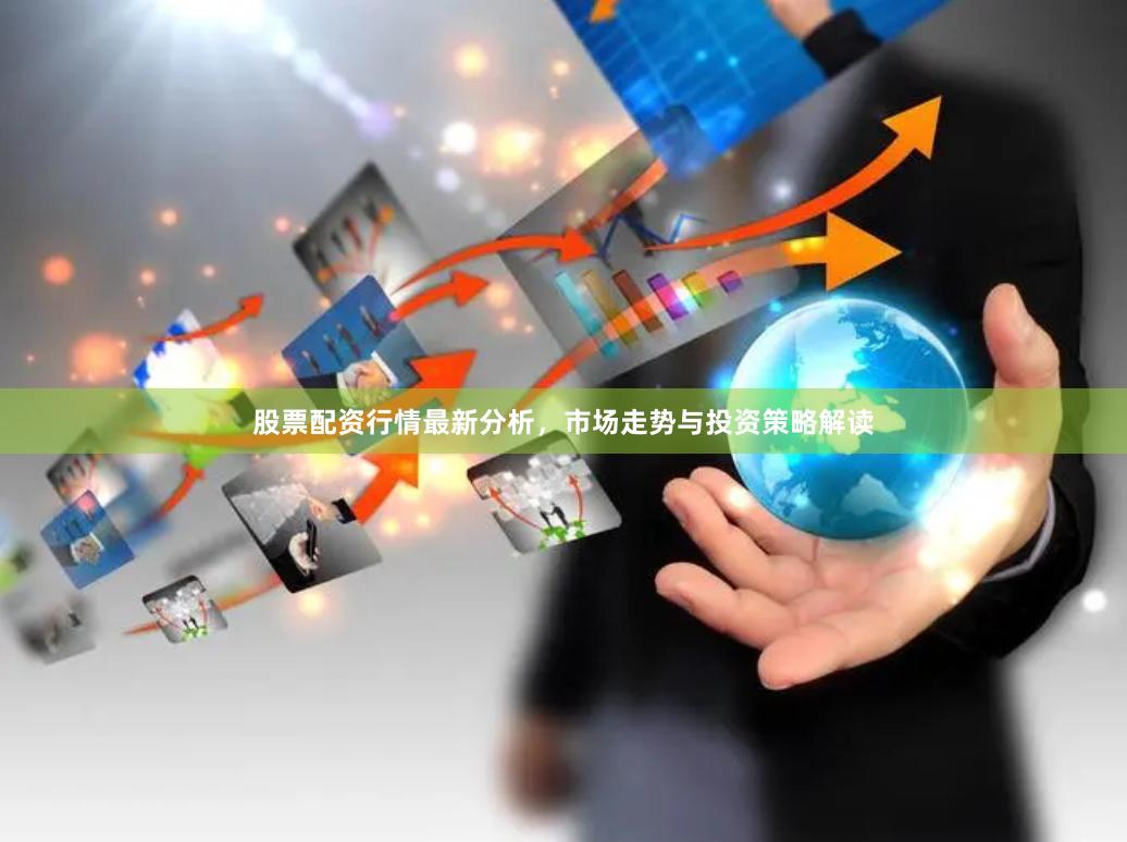 股票配资行情最新分析，市场走势与投资策略解读