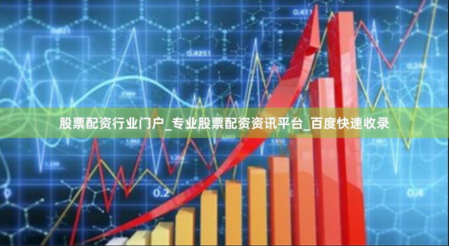 股票配资行业门户_专业股票配资资讯平台_百度快速收录
