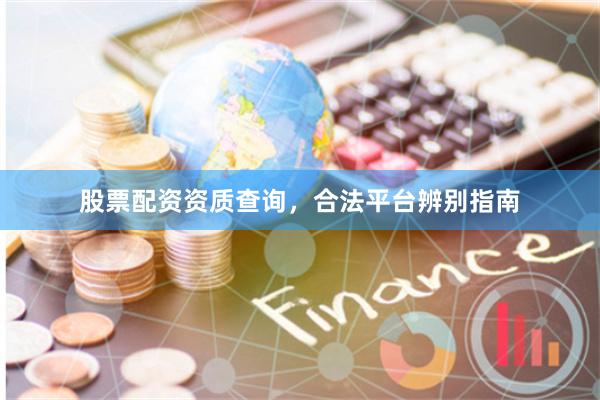 股票配资资质查询，合法平台辨别指南