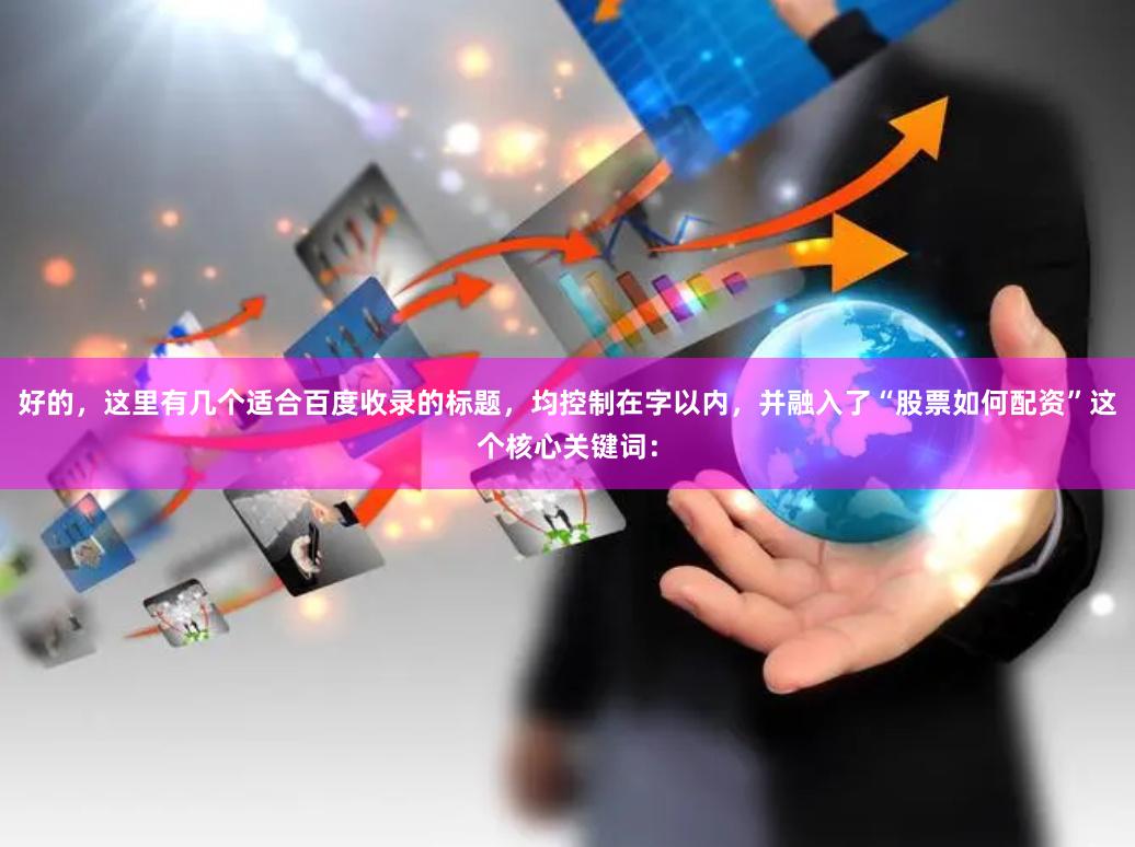 好的，这里有几个适合百度收录的标题，均控制在字以内，并融入了“股票如何配资”这个核心关键词：