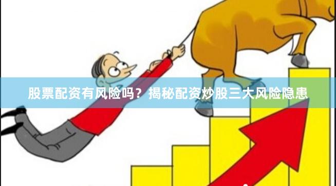 股票配资有风险吗？揭秘配资炒股三大风险隐患