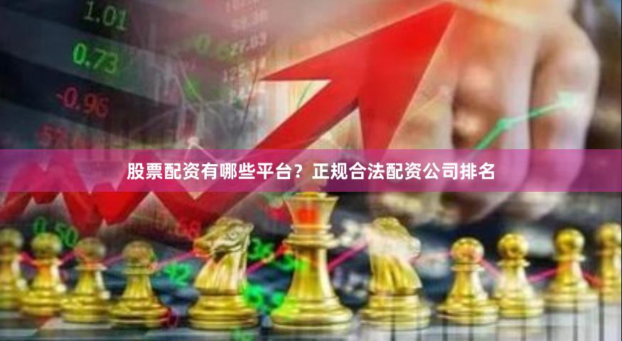 股票配资有哪些平台？正规合法配资公司排名