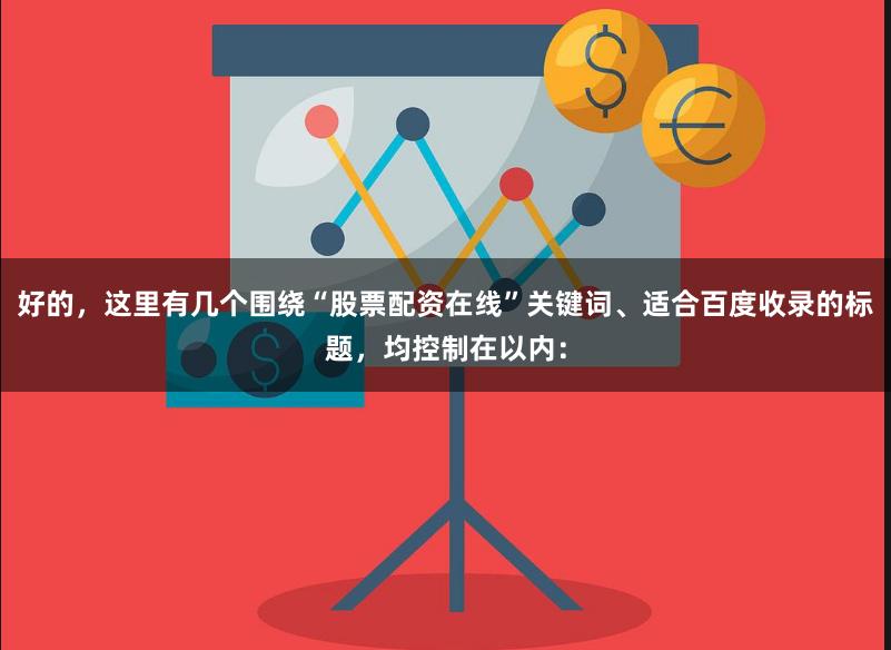 好的，这里有几个围绕“股票配资在线”关键词、适合百度收录的标题，均控制在以内：