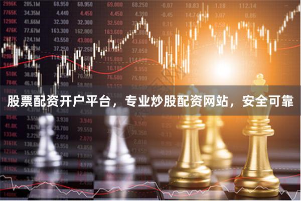 股票配资开户平台，专业炒股配资网站，安全可靠