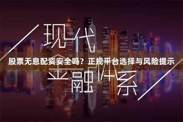 股票无息配资安全吗？正规平台选择与风险提示