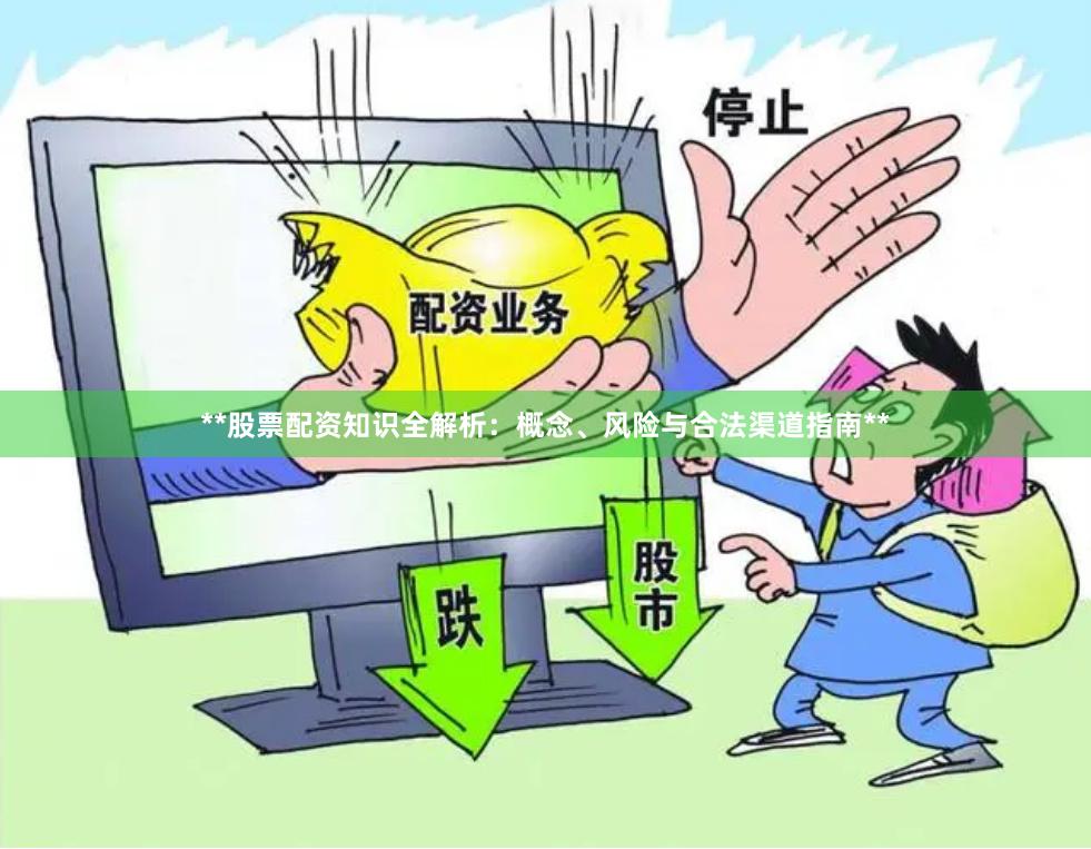 **股票配资知识全解析：概念、风险与合法渠道指南**