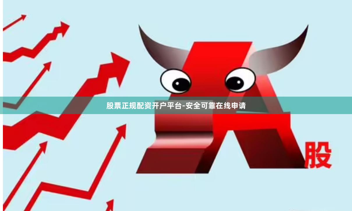 股票正规配资开户平台-安全可靠在线申请