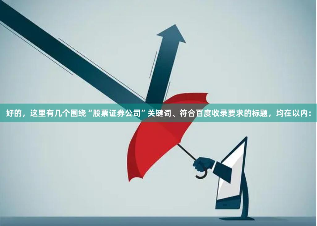 好的，这里有几个围绕“股票证券公司”关键词、符合百度收录要求的标题，均在以内：