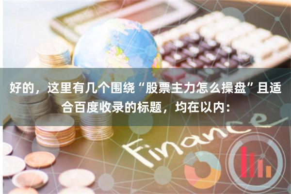 好的，这里有几个围绕“股票主力怎么操盘”且适合百度收录的标题，均在以内：