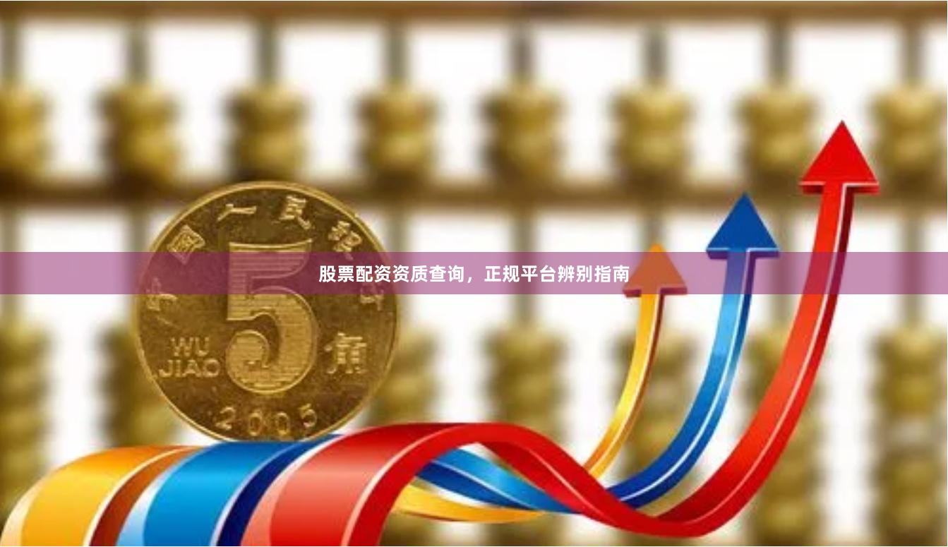 股票配资资质查询，正规平台辨别指南