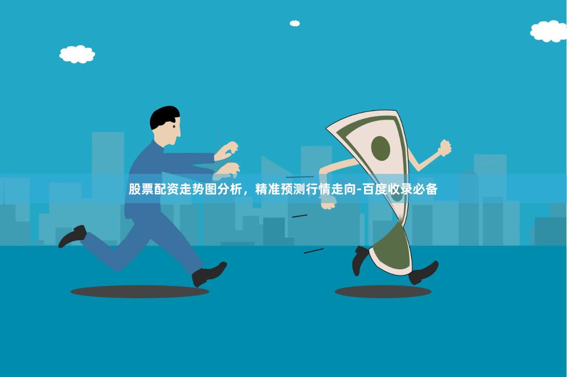 股票配资走势图分析，精准预测行情走向-百度收录必备