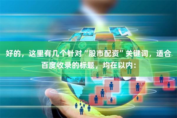 好的，这里有几个针对“股市配资”关键词，适合百度收录的标题，均在以内：