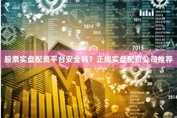 股票实盘配资平台安全吗？正规实盘配资公司推荐