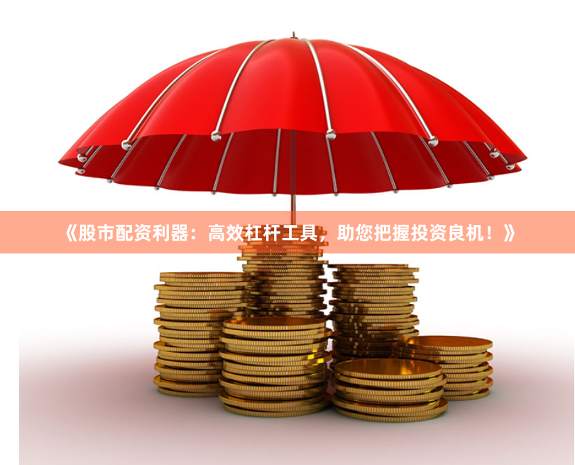 《股市配资利器：高效杠杆工具，助您把握投资良机！》