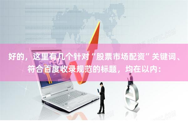 好的，这里有几个针对“股票市场配资”关键词、符合百度收录规范的标题，均在以内：