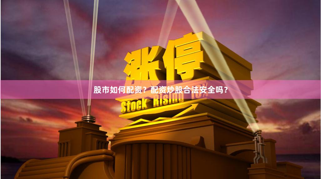 股市如何配资？配资炒股合法安全吗？