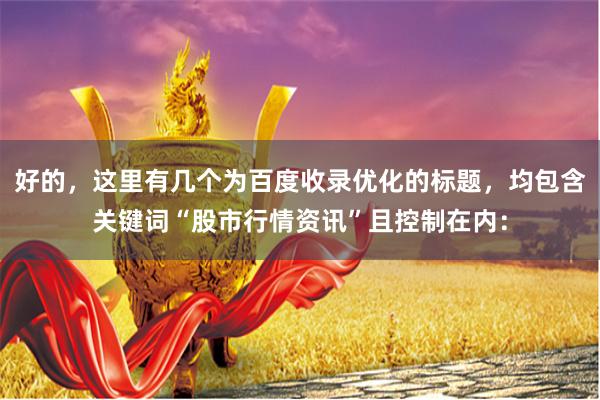 好的，这里有几个为百度收录优化的标题，均包含关键词“股市行情资讯”且控制在内：