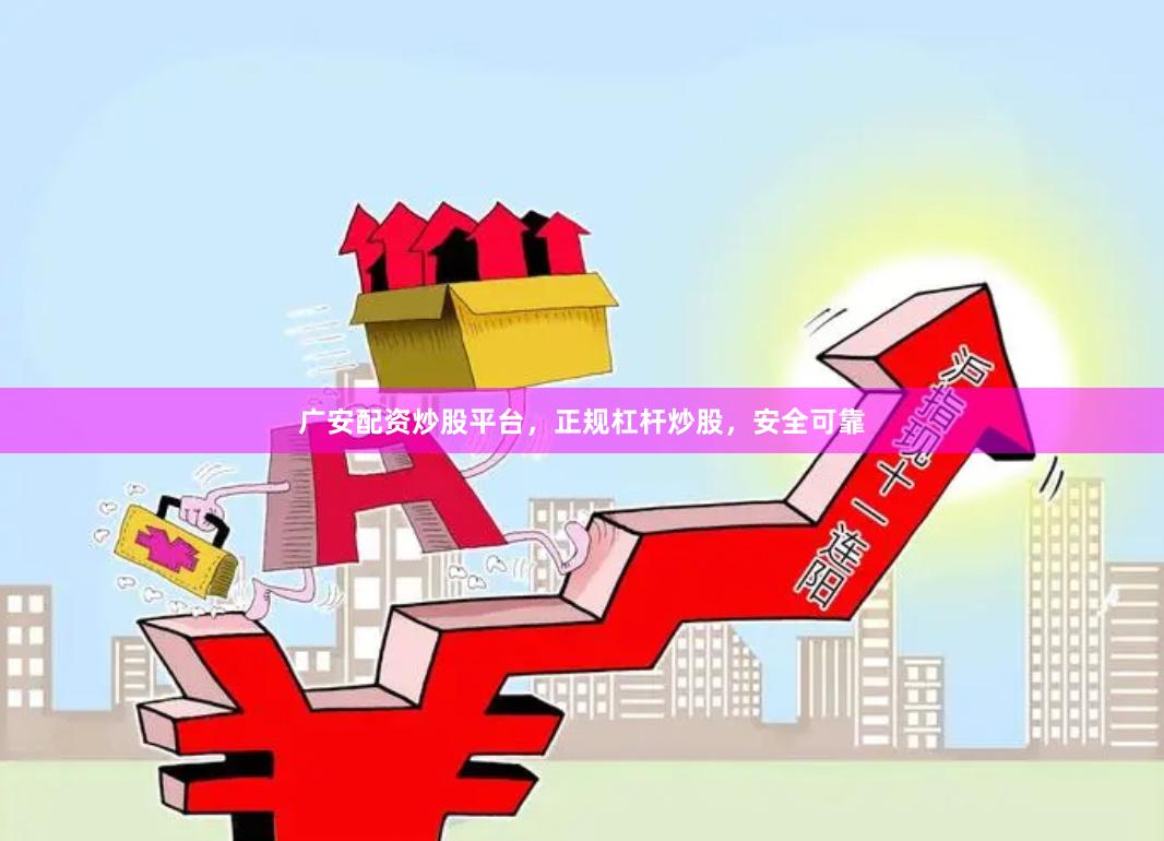 广安配资炒股平台，正规杠杆炒股，安全可靠