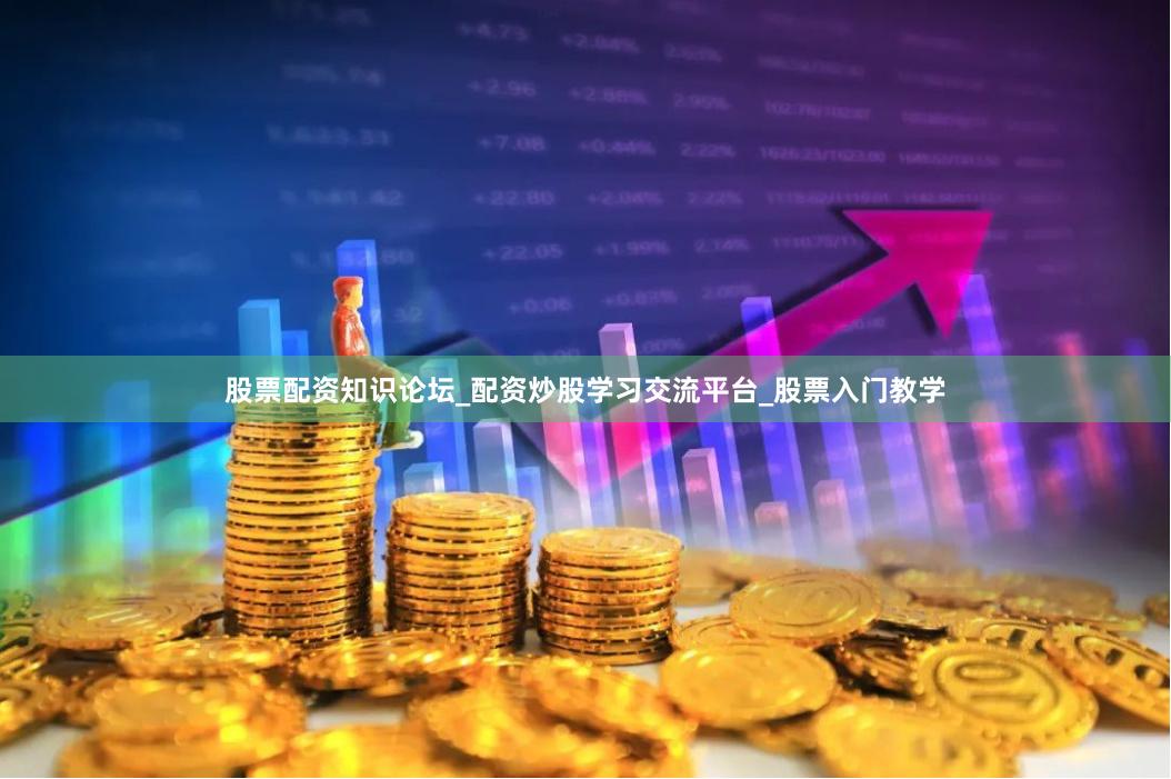 股票配资知识论坛_配资炒股学习交流平台_股票入门教学