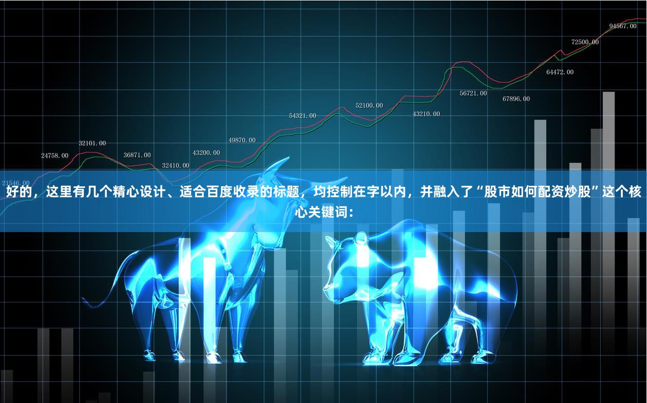 好的，这里有几个精心设计、适合百度收录的标题，均控制在字以内，并融入了“股市如何配资炒股”这个核心关键词：