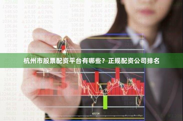 杭州市股票配资平台有哪些？正规配资公司排名