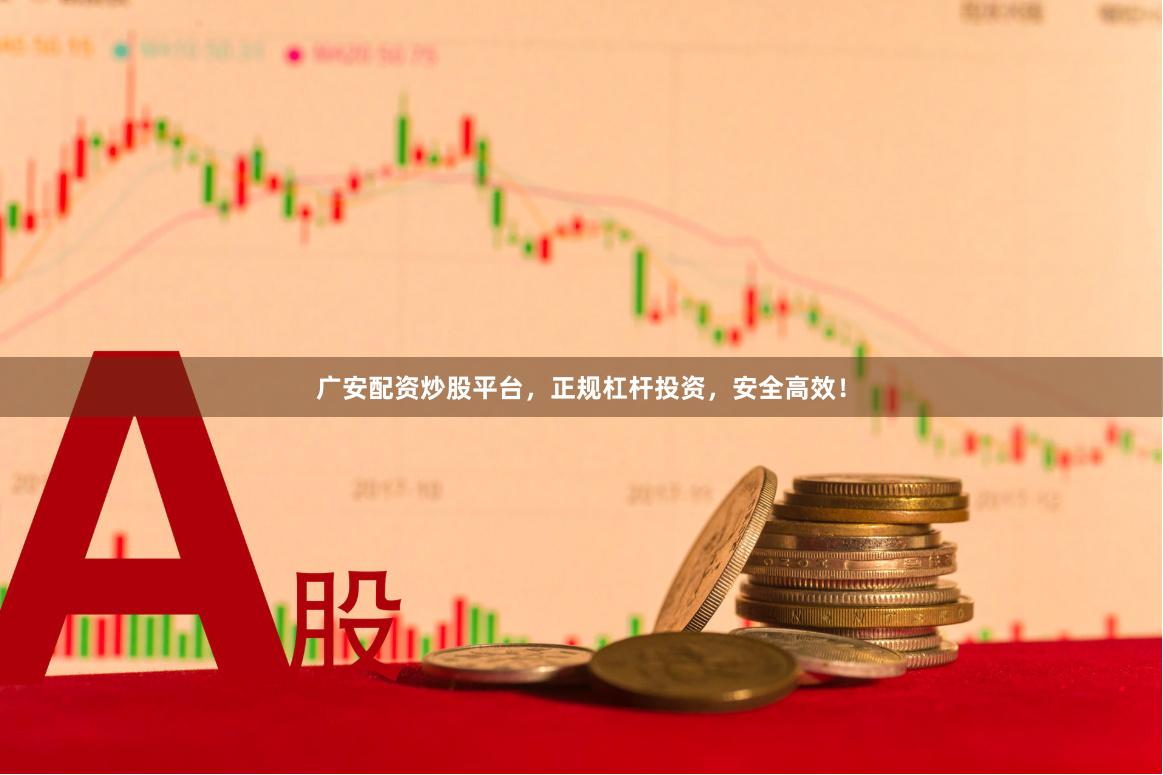 广安配资炒股平台，正规杠杆投资，安全高效！