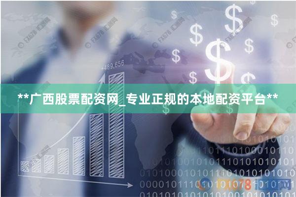 **广西股票配资网_专业正规的本地配资平台**